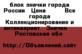 блок значки города России › Цена ­ 300 - Все города Коллекционирование и антиквариат » Значки   . Ростовская обл.